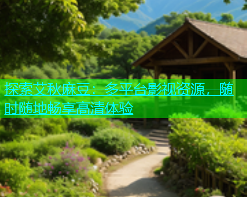 探索艾秋麻豆：多平台影视资源，随时随地畅享高清体验  第1张