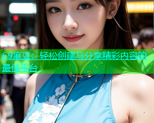 69麻豆：轻松创建与分享精彩内容的最佳平台  第2张