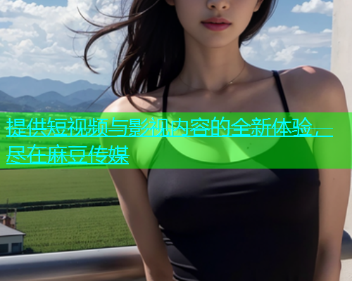 提供短视频与影视内容的全新体验，尽在麻豆传媒  第2张