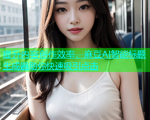 提升内容创作效率，麻豆AI智能标题生成器助你快速吸引点击  第1张