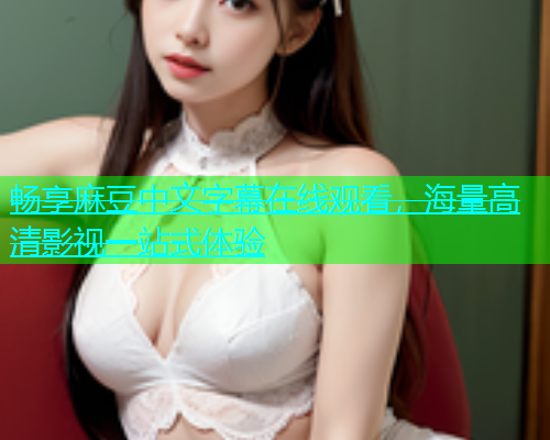 畅享麻豆中文字幕在线观看，海量高清影视一站式体验  第2张