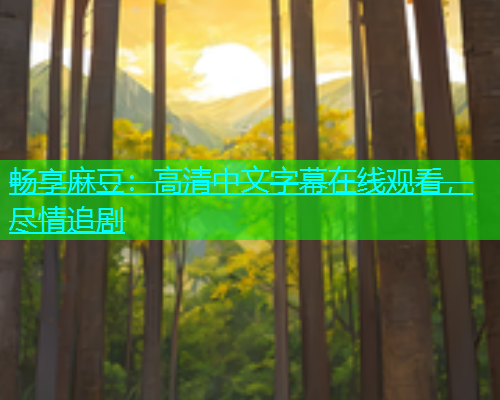 畅享麻豆：高清中文字幕在线观看，尽情追剧  第1张