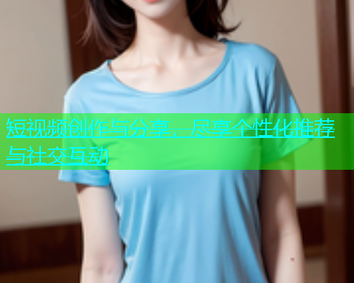 短视频创作与分享，尽享个性化推荐与社交互动  第1张