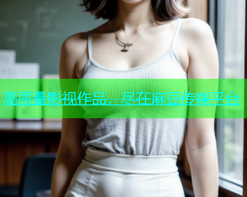 高质量影视作品，尽在麻豆传媒平台  第1张