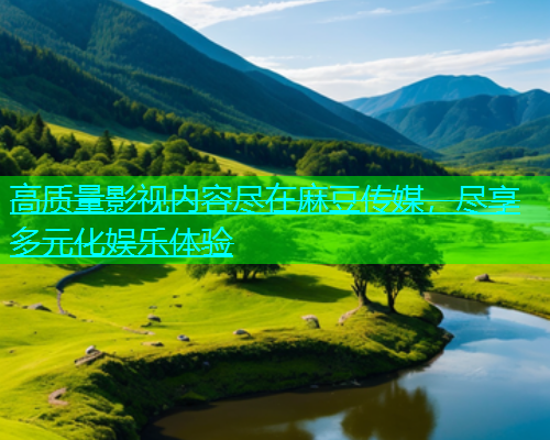 高质量影视内容尽在麻豆传媒，尽享多元化娱乐体验  第1张