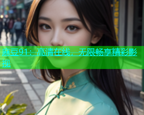 麻豆91：高清在线，无限畅享精彩影视  第1张