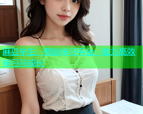 麻豆学生：智能学习平台，助力高效学习与成长  第1张