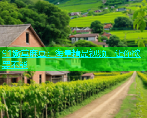 91嫩草麻豆：海量精品视频，让你欲罢不能  第1张