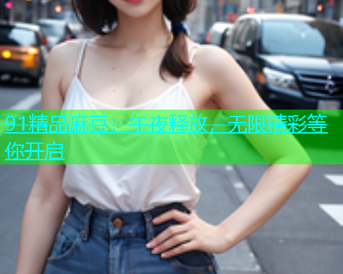 91精品麻豆：午夜释放，无限精彩等你开启  第2张