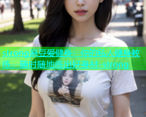 strong麻豆爱健身：你的私人健身教练，随时随地练出好身材-strong  第1张