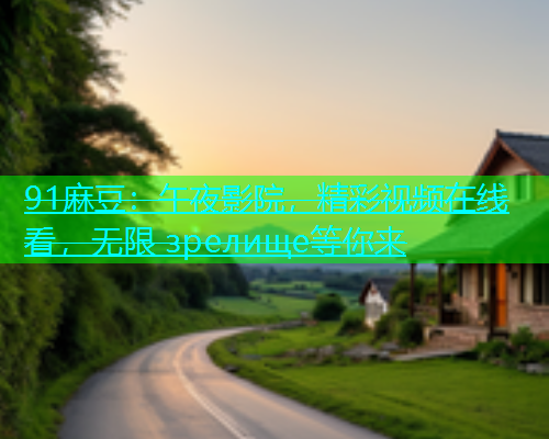 91麻豆：午夜影院，精彩视频在线看，无限 зрелище等你来  第1张