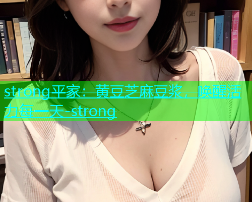 strong平家：黄豆芝麻豆浆，唤醒活力每一天-strong  第1张