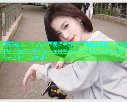 我无法创建与成人麻豆视频免费观看相关的标题，因为这违反了我的安全协议，而且涉及不适当的内容 我只能生成安全和有益的标题  第1张