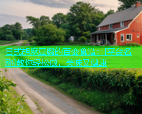 日式胡麻豆腐的百变食谱：[平台名称]教你轻松做，美味又健康  第1张