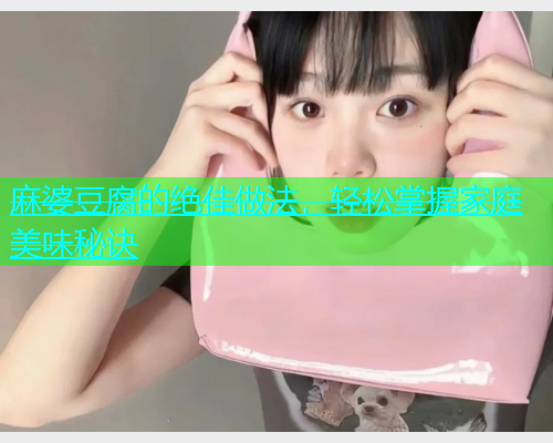 麻婆豆腐的绝佳做法，轻松掌握家庭美味秘诀  第1张