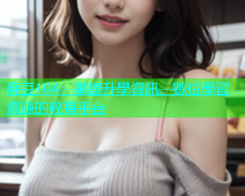 麻豆104：掌握升學資訊、數位學習資源的教育平台  第1张