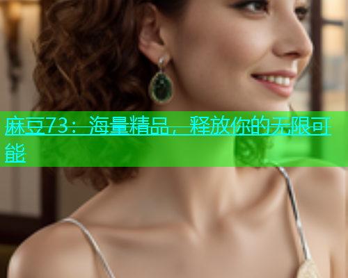 麻豆73：海量精品，释放你的无限可能  第1张