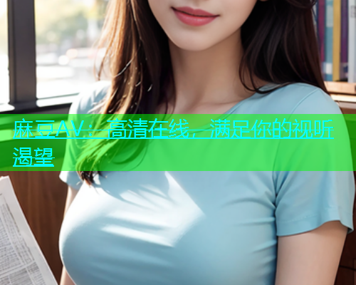 麻豆AV：高清在线，满足你的视听渴望  第1张