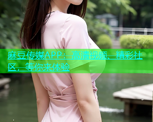 麻豆传媒APP：高清视频、精彩社区，等你来体验  第1张