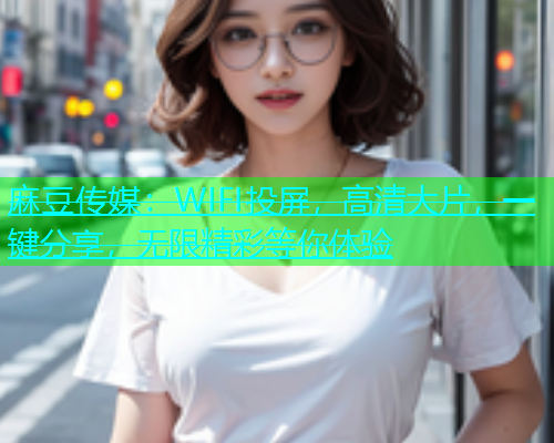 麻豆传媒：WIFI投屏，高清大片，一键分享，无限精彩等你体验  第1张