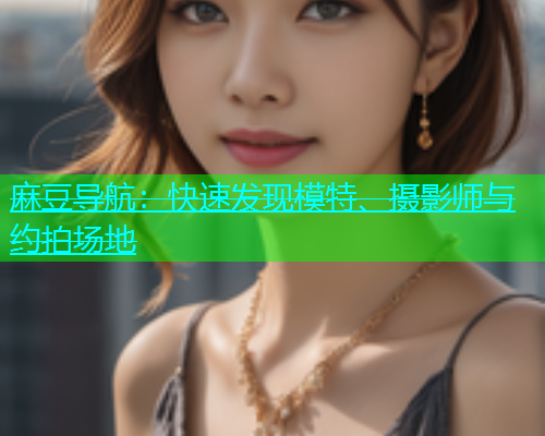麻豆导航：快速发现模特、摄影师与约拍场地  第1张