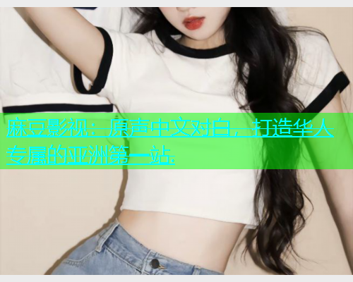 麻豆影视：原声中文对白，打造华人专属的亚洲第一站.  第1张