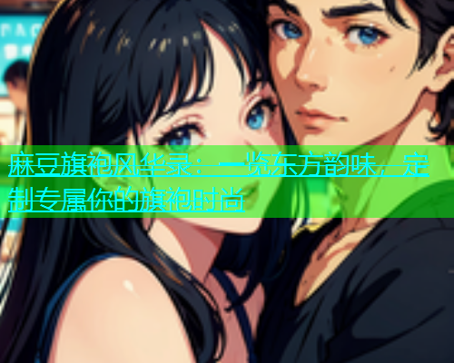 麻豆旗袍风华录：一览东方韵味，定制专属你的旗袍时尚  第1张