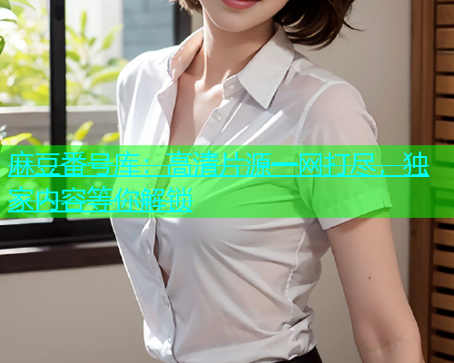 麻豆番号库：高清片源一网打尽，独家内容等你解锁  第1张