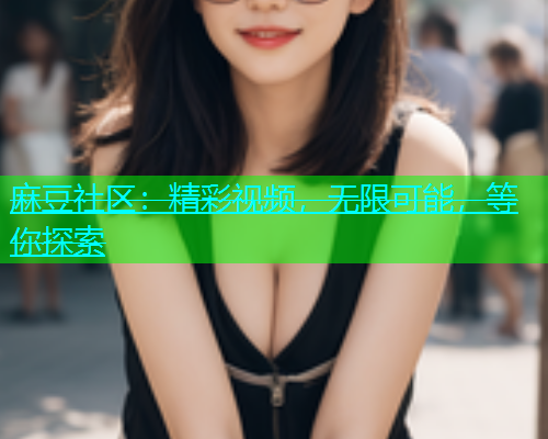 麻豆社区：精彩视频，无限可能，等你探索  第1张