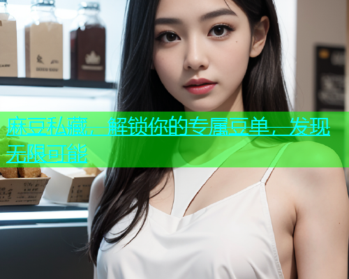 麻豆私藏，解锁你的专属豆单，发现无限可能  第1张