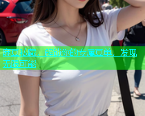 麻豆私藏，解锁你的专属豆单，发现无限可能  第2张