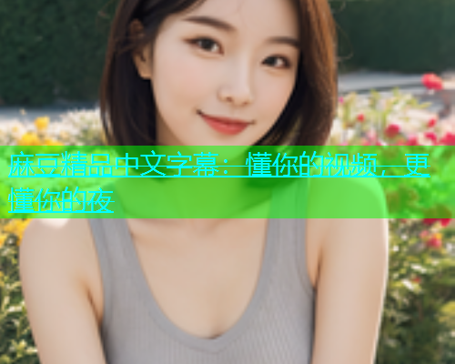 麻豆精品中文字幕：懂你的视频，更懂你的夜  第1张