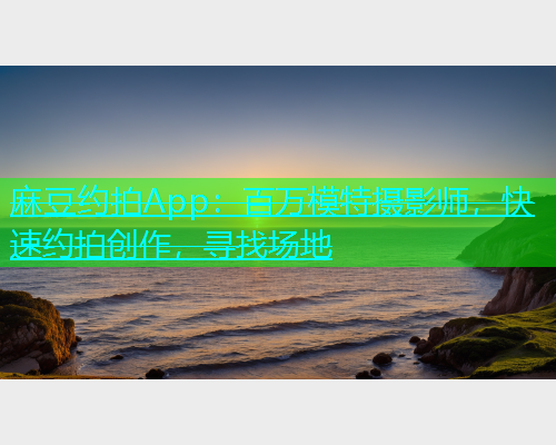 麻豆约拍App：百万模特摄影师，快速约拍创作，寻找场地  第1张