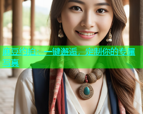 麻豆约拍：一键邂逅，定制你的专属写真  第1张