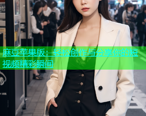 麻豆苹果版：轻松创作与分享你的短视频精彩瞬间  第1张