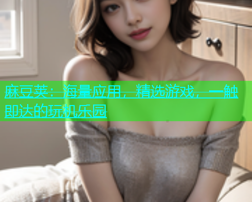 麻豆荚：海量应用，精选游戏，一触即达的玩机乐园  第2张