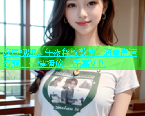 麻豆视频：午夜释放激情，海量高清资源，一键播放，无需VIP.  第2张