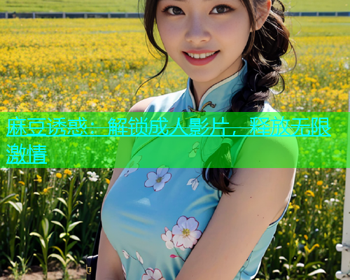 麻豆诱惑：解锁成人影片，释放无限激情  第1张
