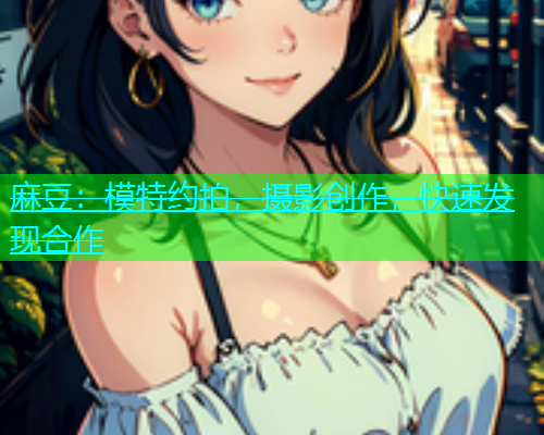 麻豆：模特约拍，摄影创作，快速发现合作  第1张