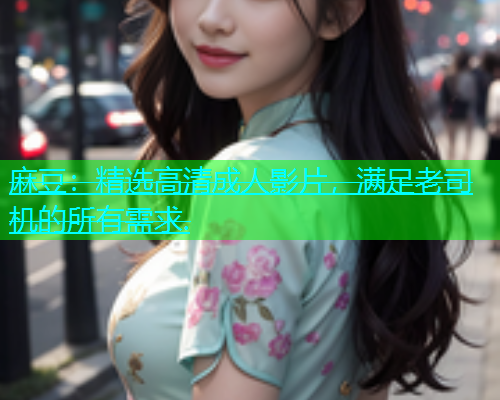麻豆：精选高清成人影片，满足老司机的所有需求.  第1张