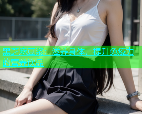黑芝麻豆浆：滋养身体，提升免疫力的营养饮品  第1张