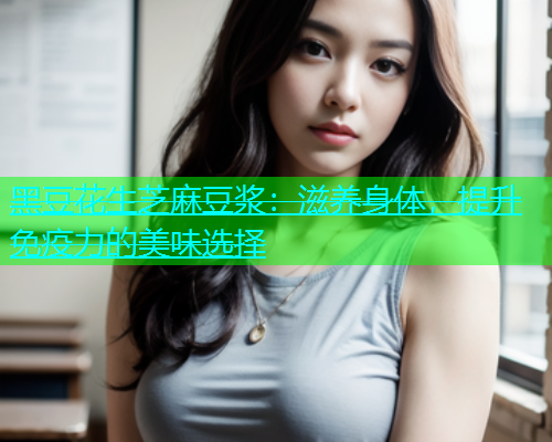 黑豆花生芝麻豆浆：滋养身体，提升免疫力的美味选择  第1张