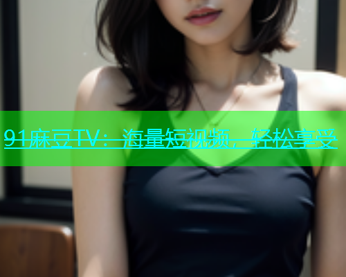 91麻豆TV：海量短视频，轻松享受  第1张