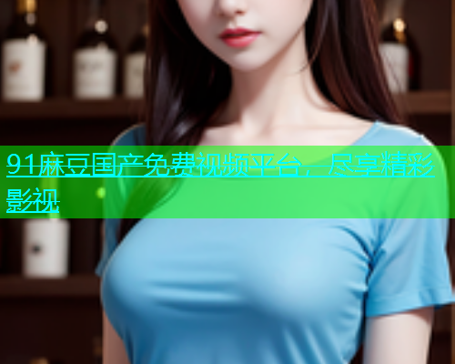 91麻豆国产免费视频平台，尽享精彩影视  第2张
