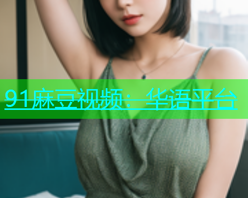91麻豆视频：华语平台  第1张