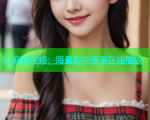 91麻豆视频：海量影视资源在线播放  第1张