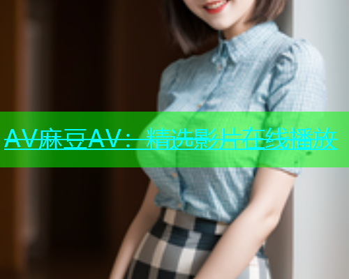 AV麻豆AV：精选影片在线播放  第1张