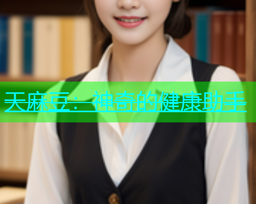 天麻豆：神奇的健康助手  第1张