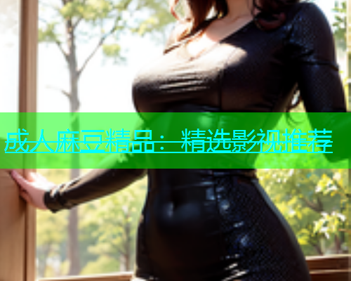 成人麻豆精品：精选影视推荐  第2张