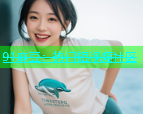 91麻豆：热门短视频社区  第1张